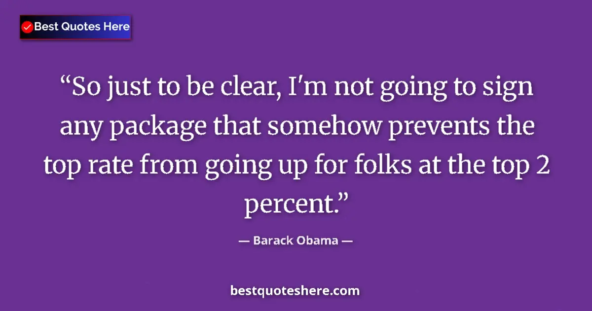 Quote by Barack Obama: So just to be clear, I'm not going to sign any package that somehow prevents the top rate from going...