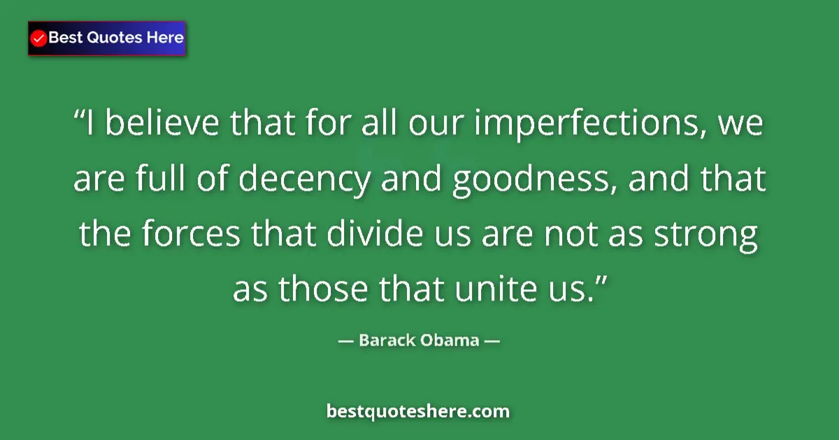 Image for the quote by Barack Obama: I believe that for all our imperfections, we are full of decency and goodness, and that the forces t...