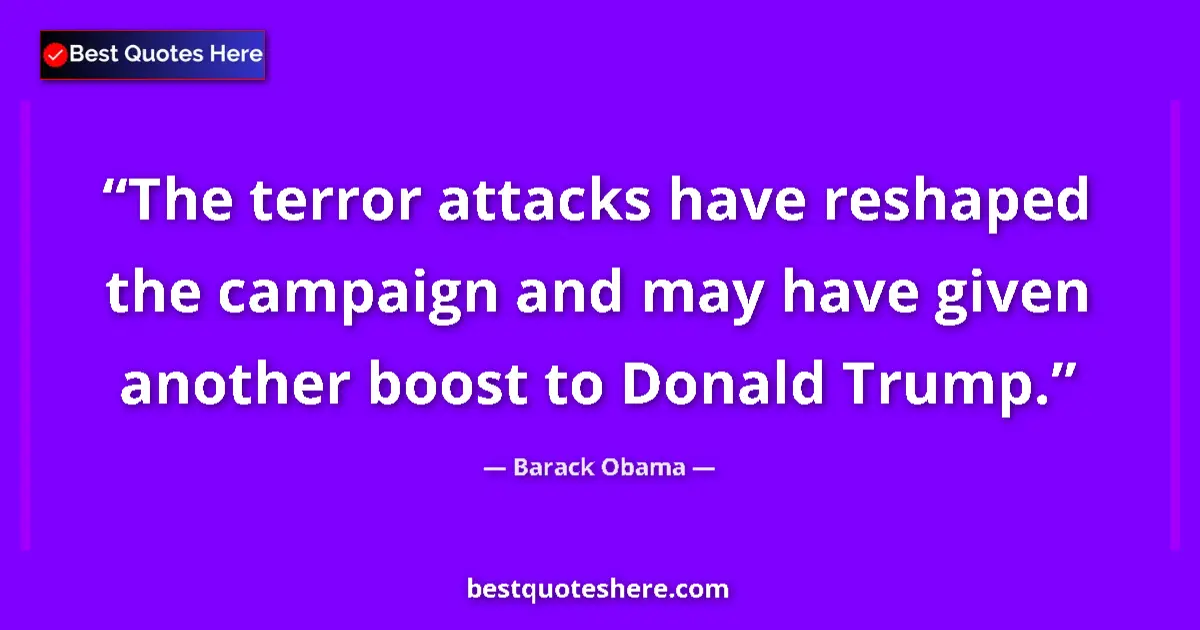 Quote by Barack Obama: The terror attacks have reshaped the campaign and may have given another boost to Donald Trump....