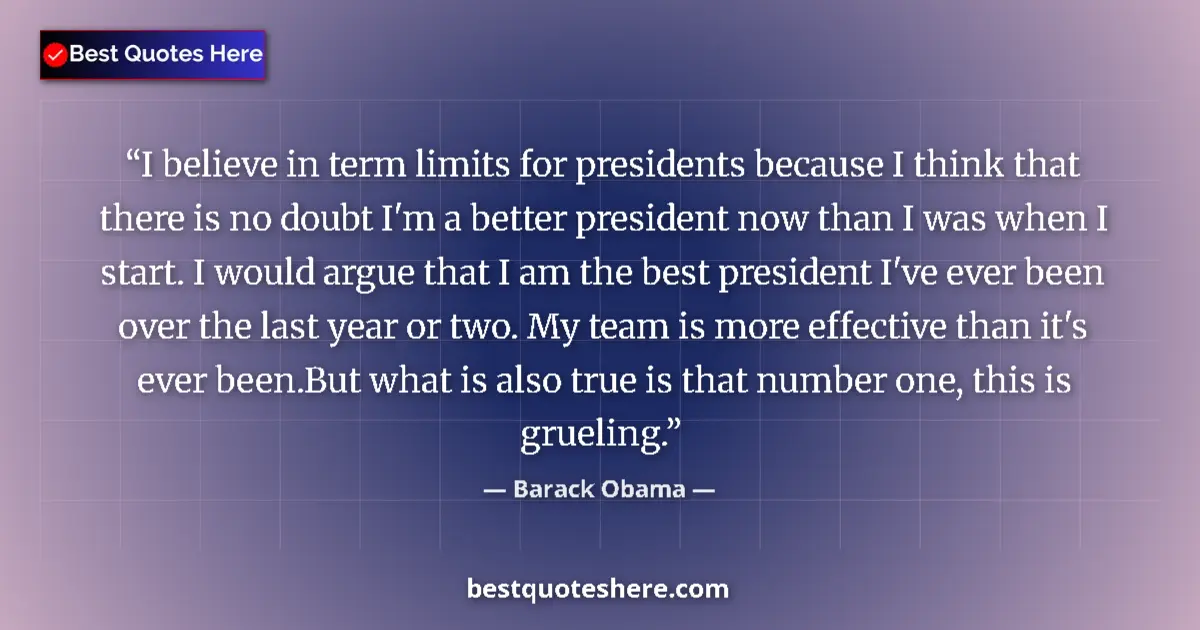 Quote by Barack Obama: I believe in term limits for presidents because I think that there is no doubt I'm a better presiden...