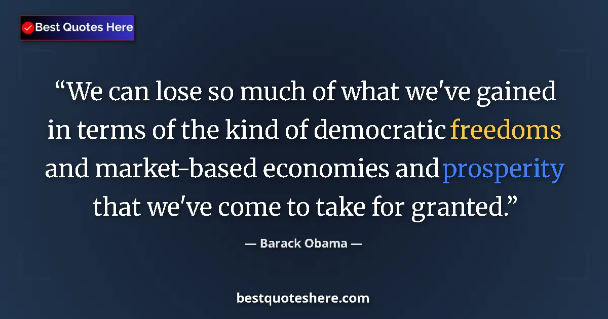 Quote by Barack Obama: We can lose so much of what we've gained in terms of the kind of democratic freedoms and market-base...