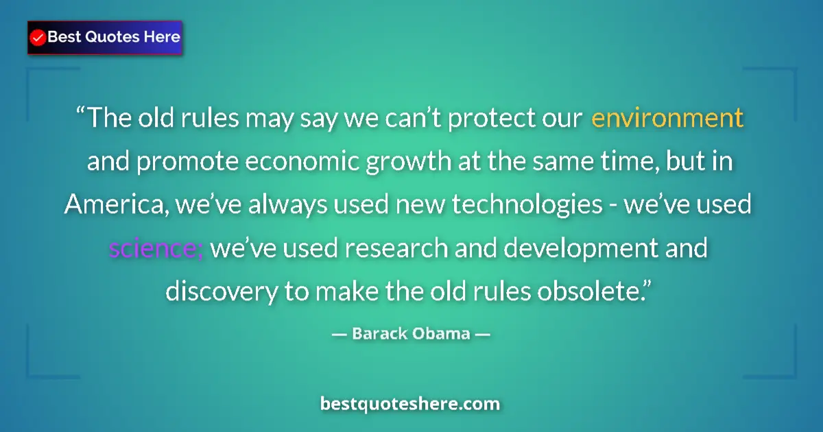 Quote by Barack Obama: The old rules may say we can’t protect our environment and promote economic growth at the same time,...