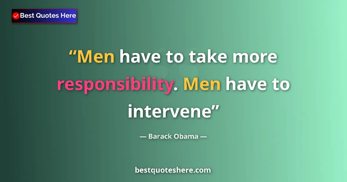 Quote by Barack Obama: Men have to take more responsibility. Men have to