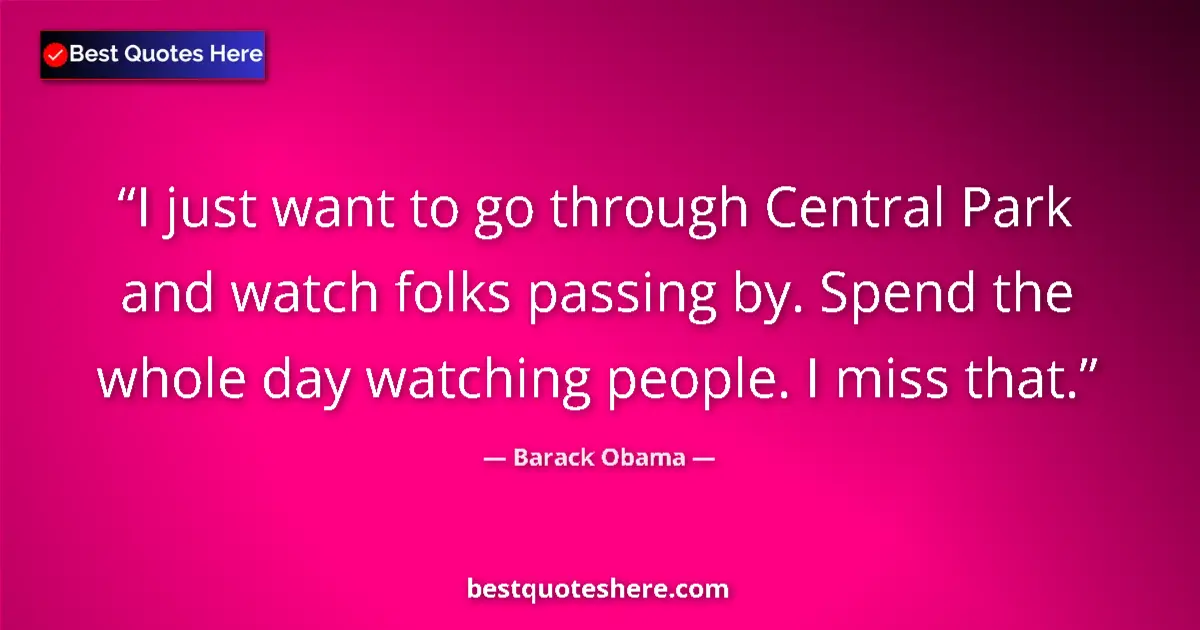 Quote by Barack Obama: I just want to go through Central Park and watch folks passing by. Spend the whole day watching peop...