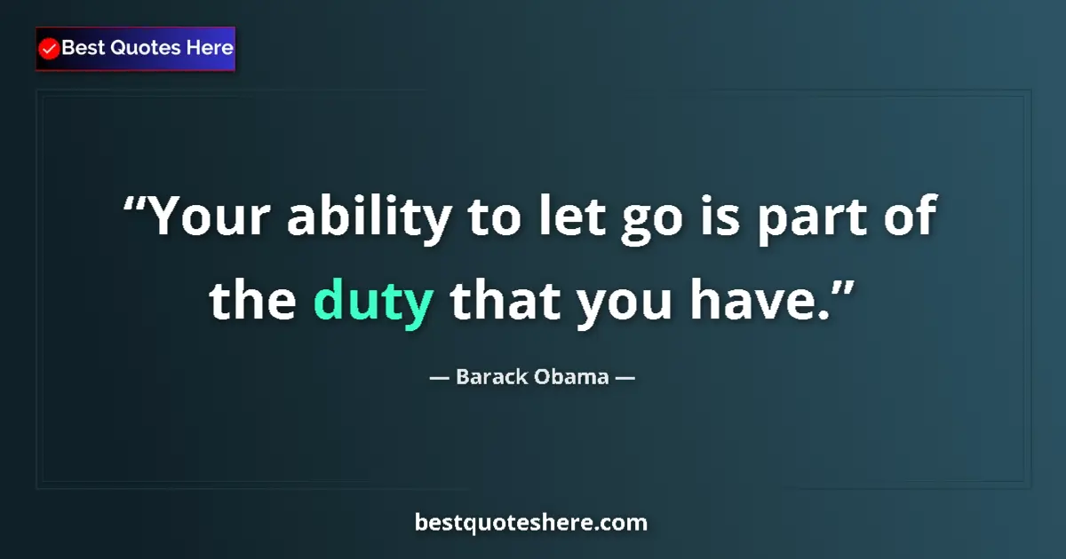 Quote by Barack Obama: Your ability to let go is part of the duty that you have....
