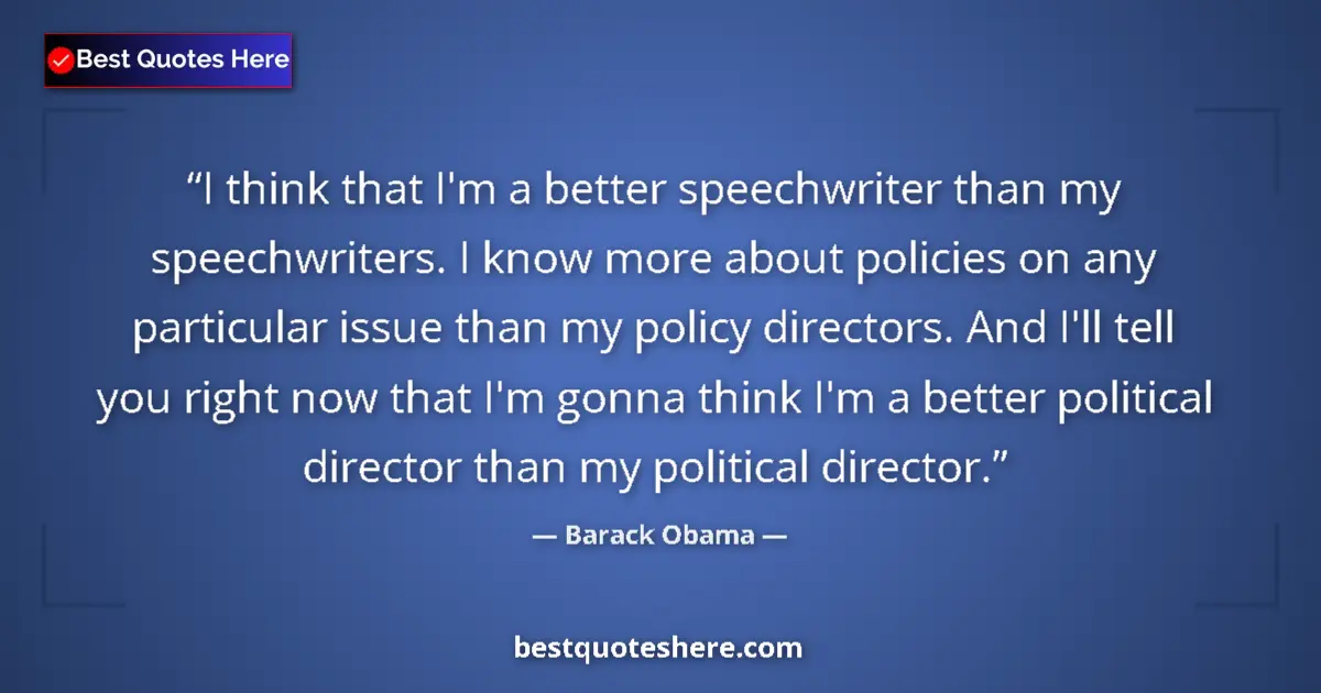 Image for the quote by Barack Obama: I think that I'm a better speechwriter than my speechwriters. I know more about policies on any part...