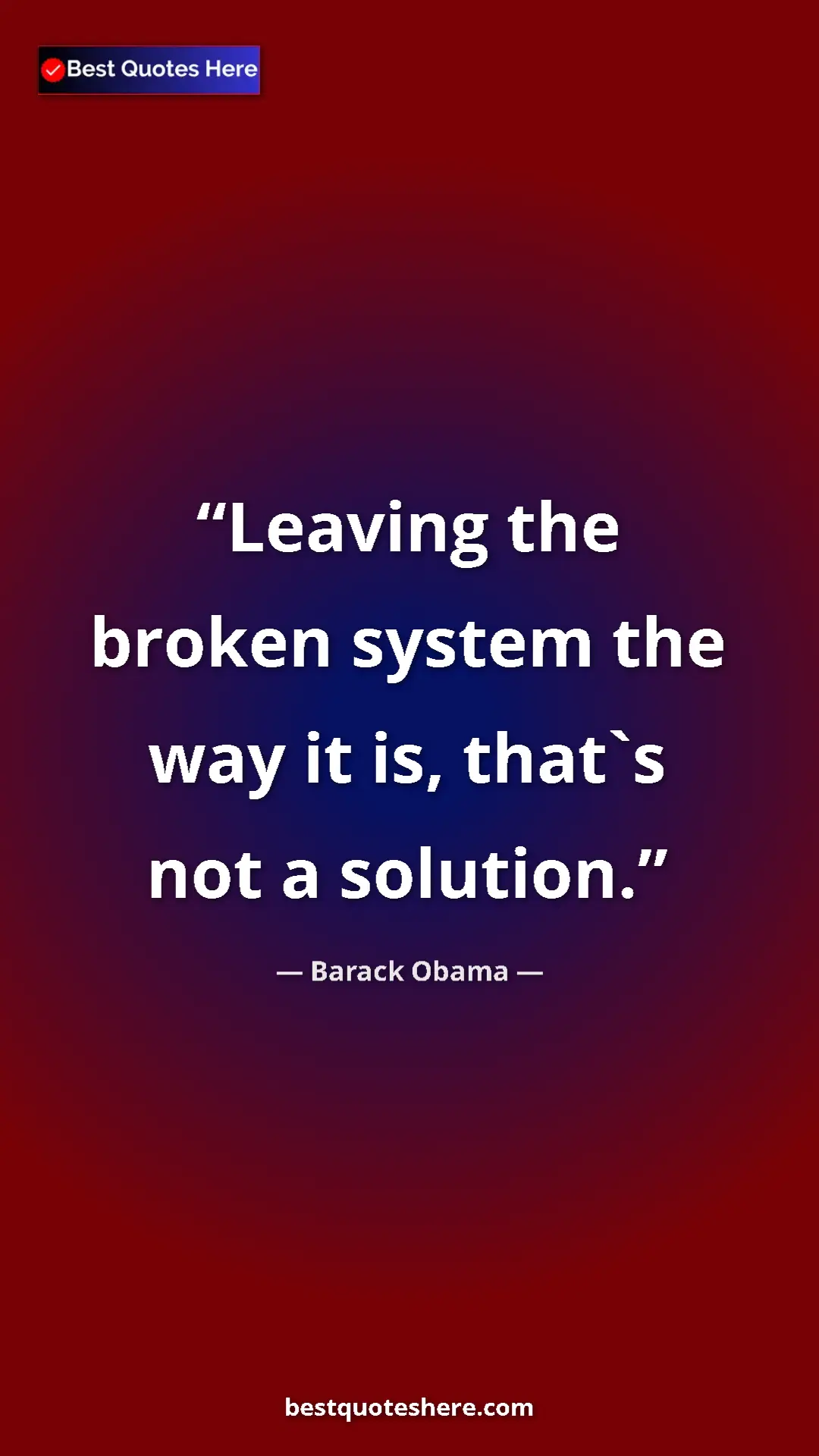 Barack Obama Quote Card: "Leaving the broken system the way it is, that`s not a..." Pinterest quote poster by Barack Obama: "Leaving the broken system the way it is, that`s not a..."