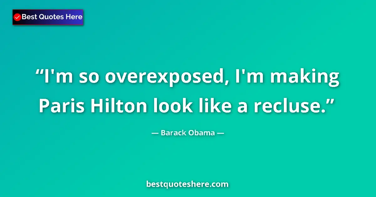 Quote by Barack Obama: I'm so overexposed, I'm making Paris Hilton look like a recluse....