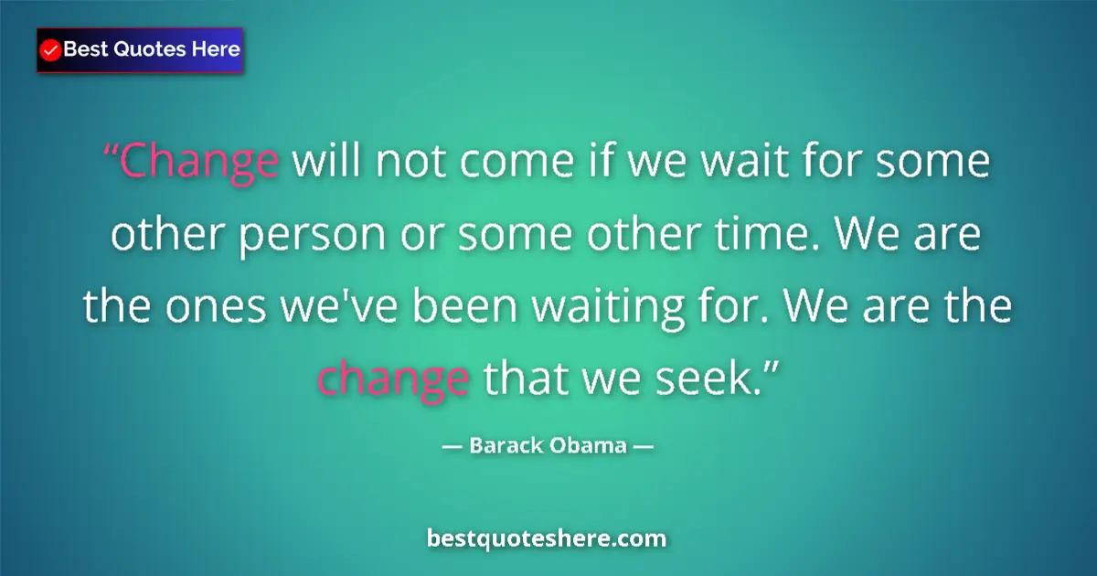 Quote by Barack Obama: Change will not come if we wait for some other person or some other time. We are the ones we've been...