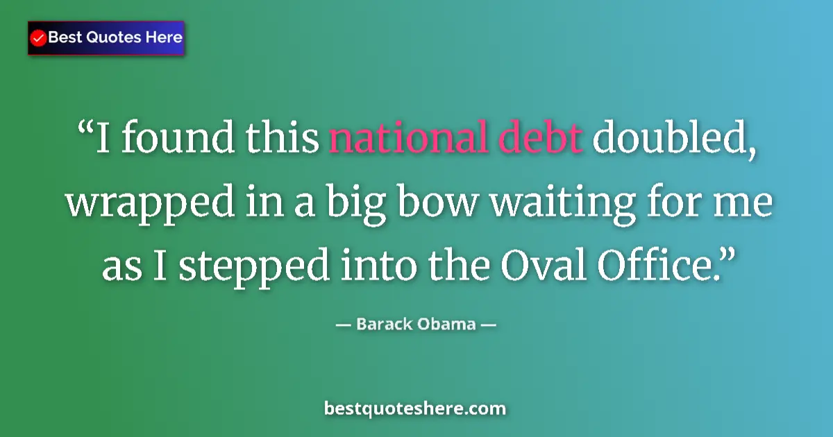 Quote by Barack Obama: I found this national debt doubled, wrapped in a big bow waiting for me as I stepped into the Oval O...
