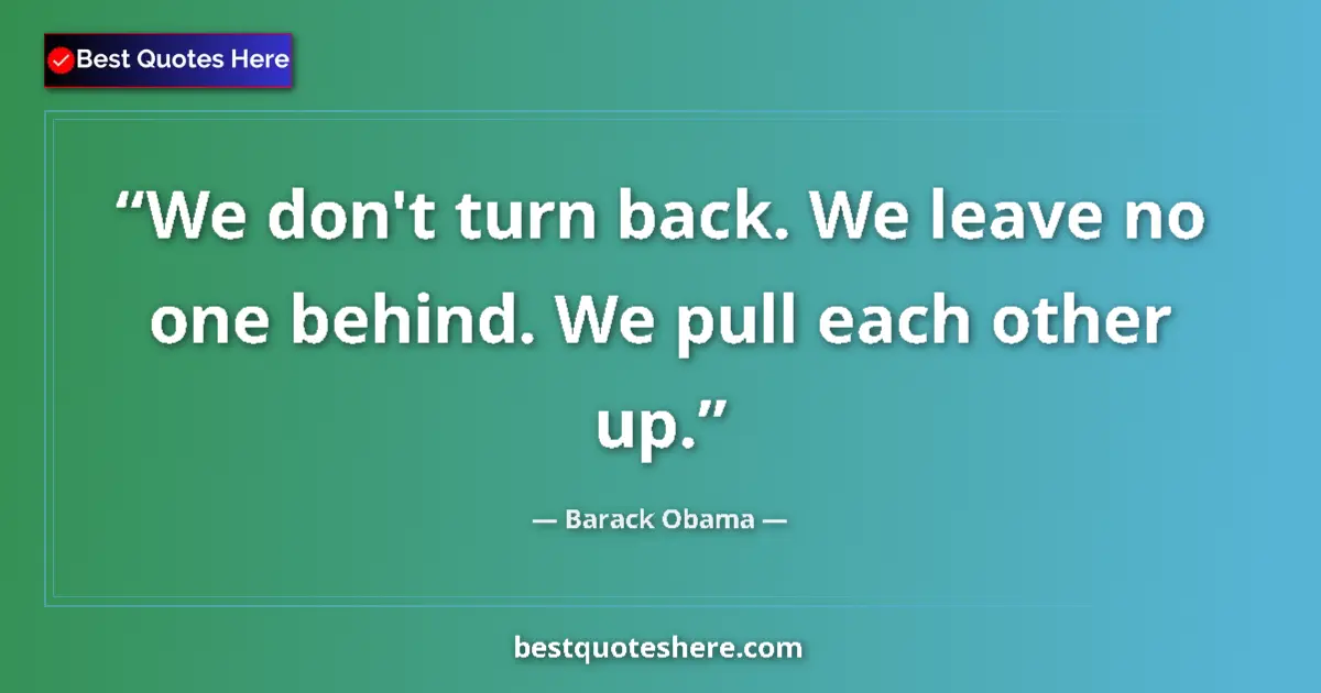 Quote by Barack Obama: We don't turn back. We leave no one behind. We pull each other up....