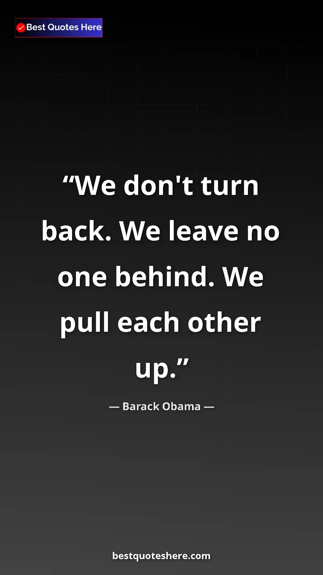 Barack Obama Quote Card: "We don't turn back. We leave no one behind. We pull each..." Pinterest quote poster by Barack Obama: "We don't turn back. We leave no one behind. We pull each..."