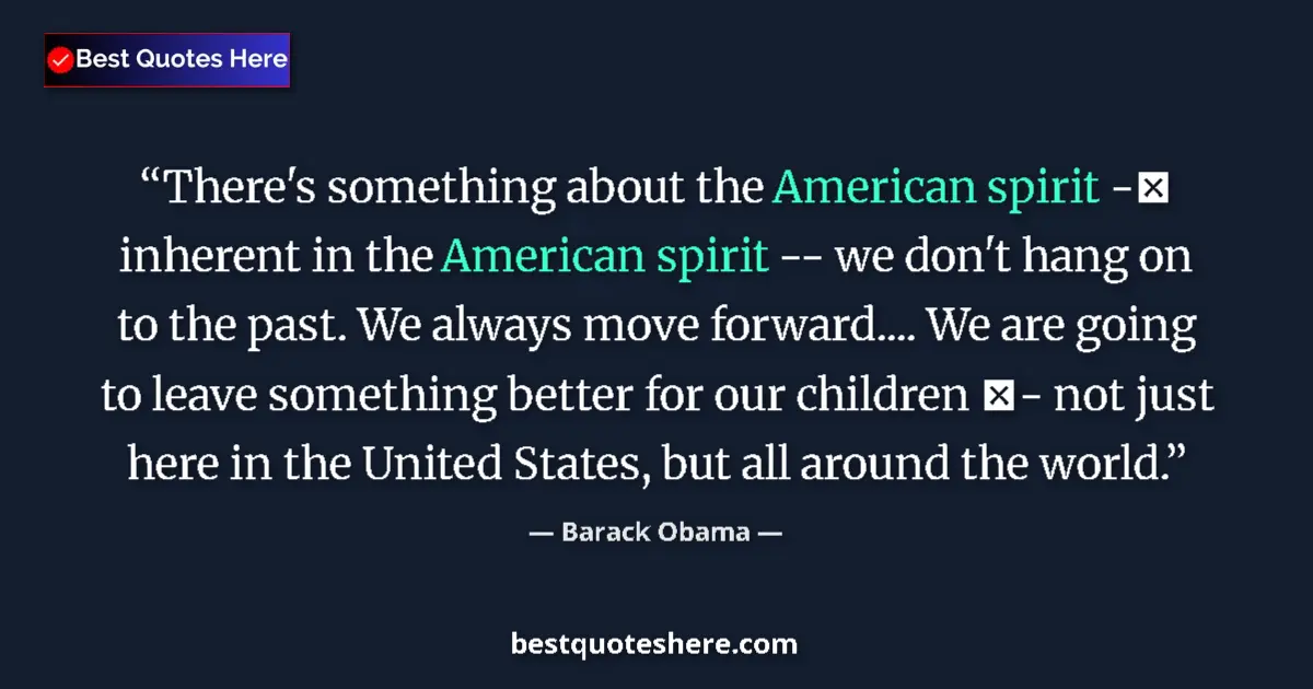 Quote by Barack Obama: There's something about the American spirit - inherent in the American spirit -- we don't hang on t...