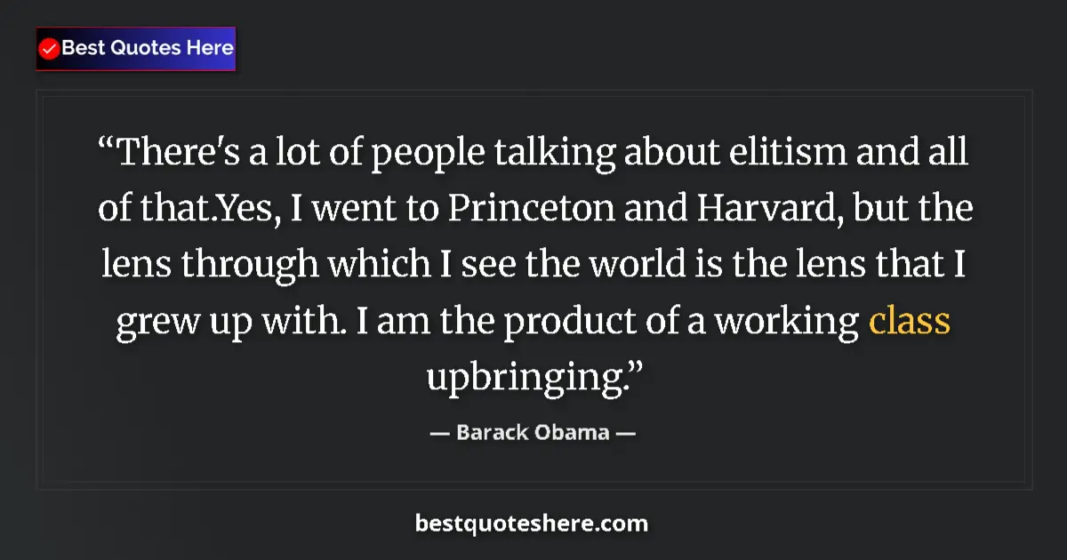 Quote by Barack Obama: There's a lot of people talking about elitism and all of that.Yes, I went to Princeton and Harvard, ...