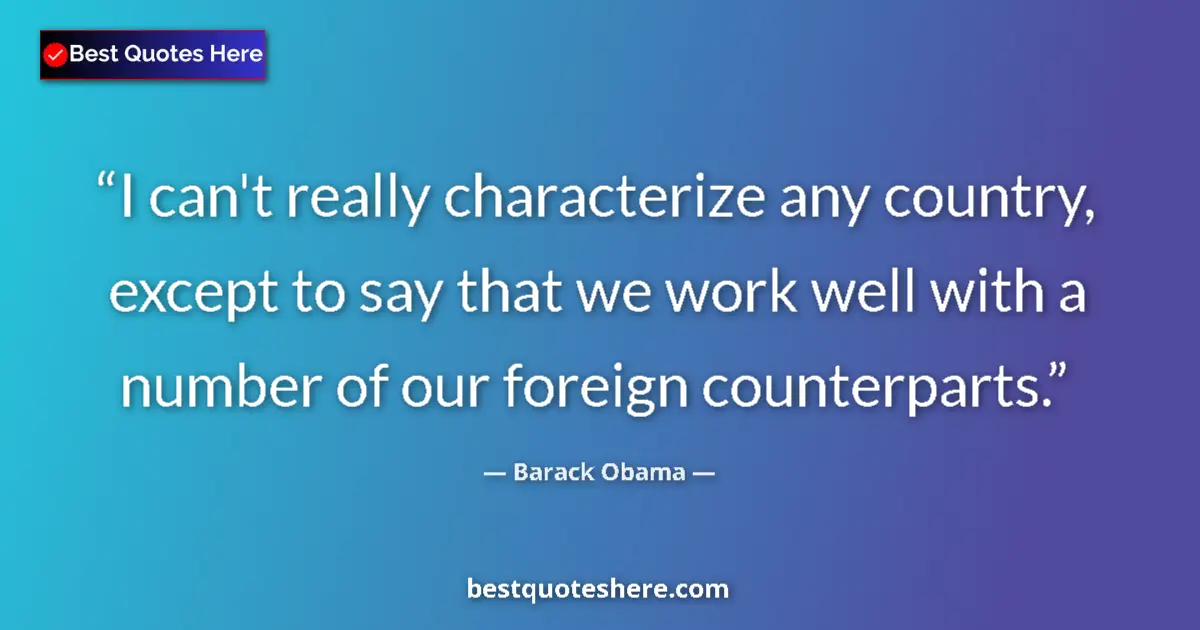 Quote by Barack Obama: I can't really characterize any country, except to say that we work well with a number of our foreig...