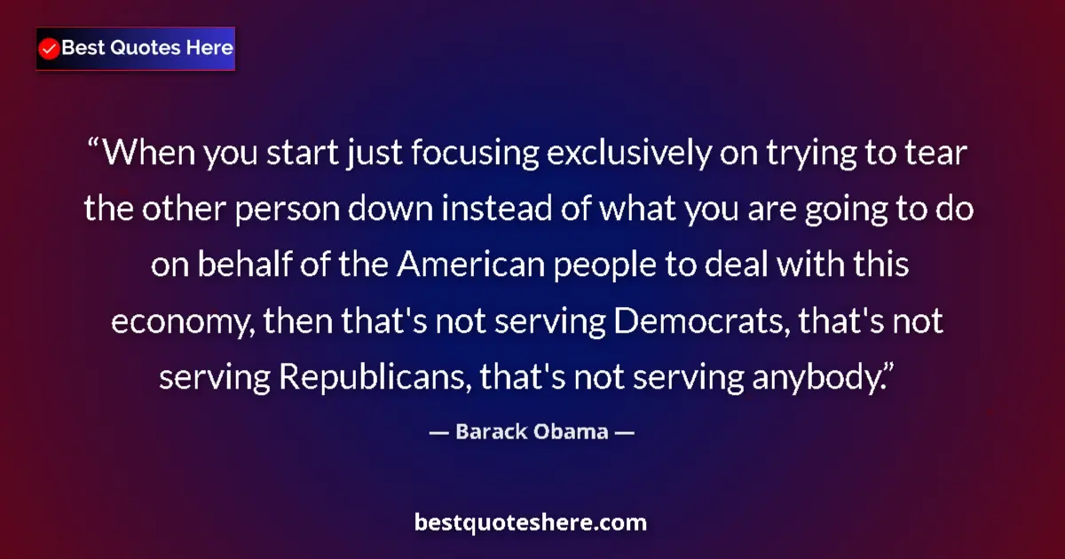 Quote by Barack Obama: When you start just focusing exclusively on trying to tear the other person down instead of what you...