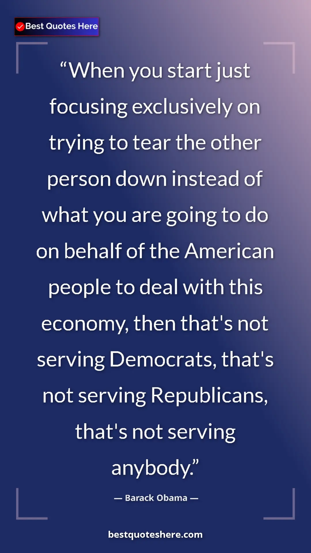 Barack Obama Quote Card: "When you start just focusing exclusively on trying to tear..." Pinterest quote poster by Barack Obama: "When you start just focusing exclusively on trying to tear..."