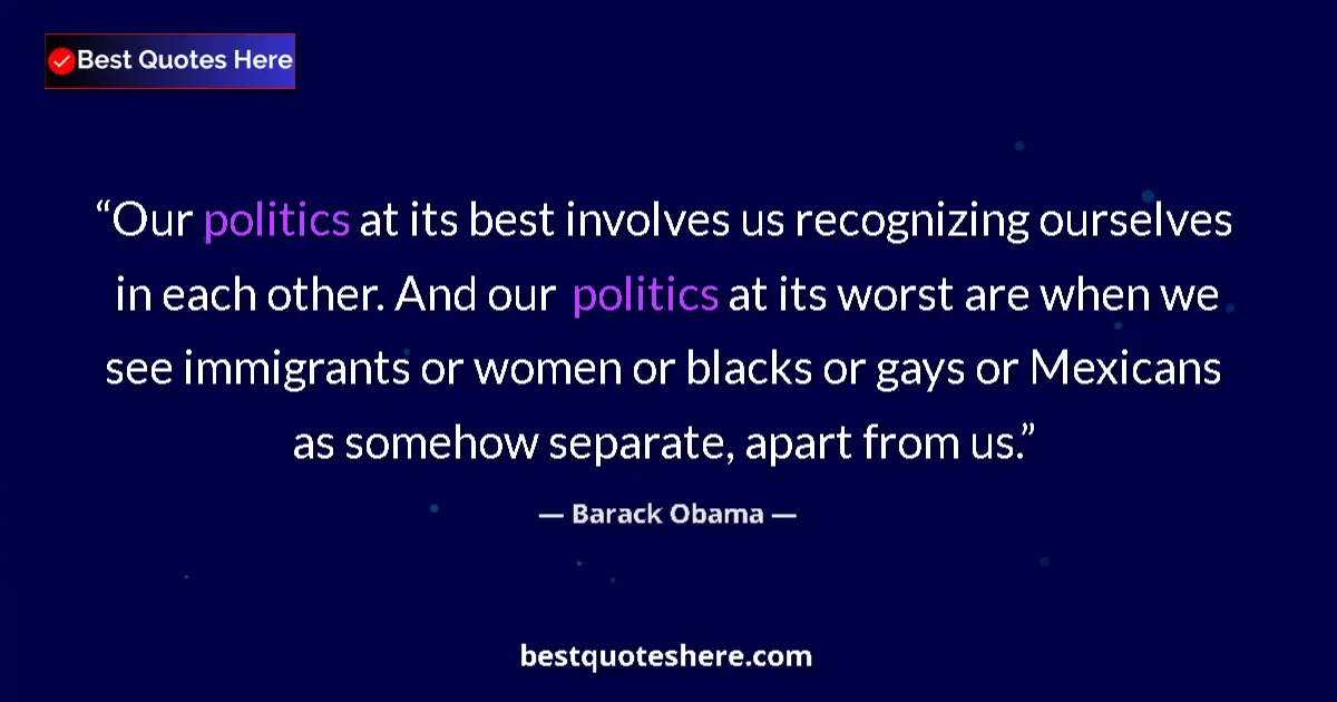 Barack Obama Quote: "Our politics at its best involves us recognizing ourselves..." Barack Obama quote: "Our politics at its best involves us recognizing ourselves..."
