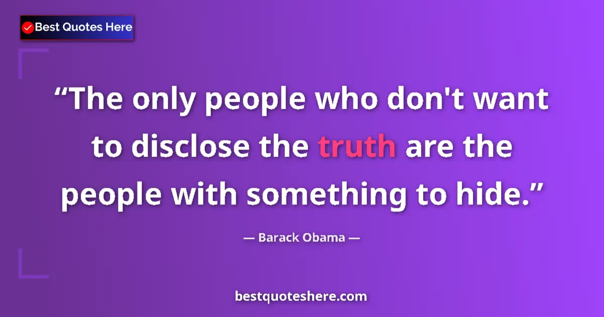 Quote by Barack Obama: The only people who don't want to disclose the truth are the people with something to hide....