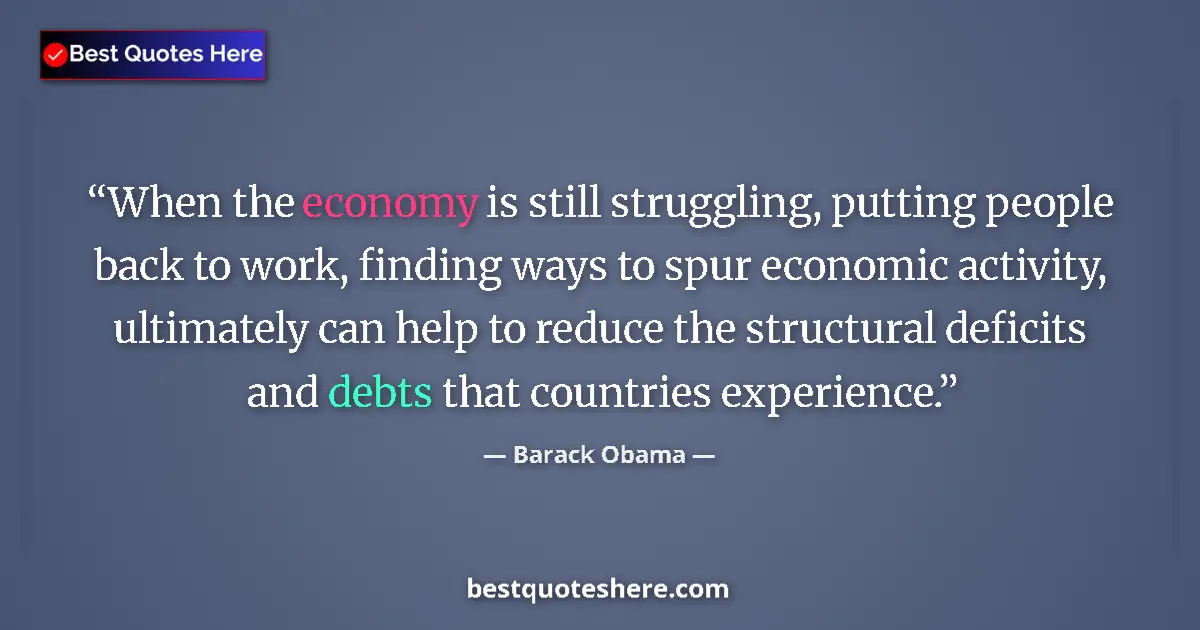 Quote by Barack Obama: When the economy is still struggling, putting people back to work, finding ways to spur economic act...