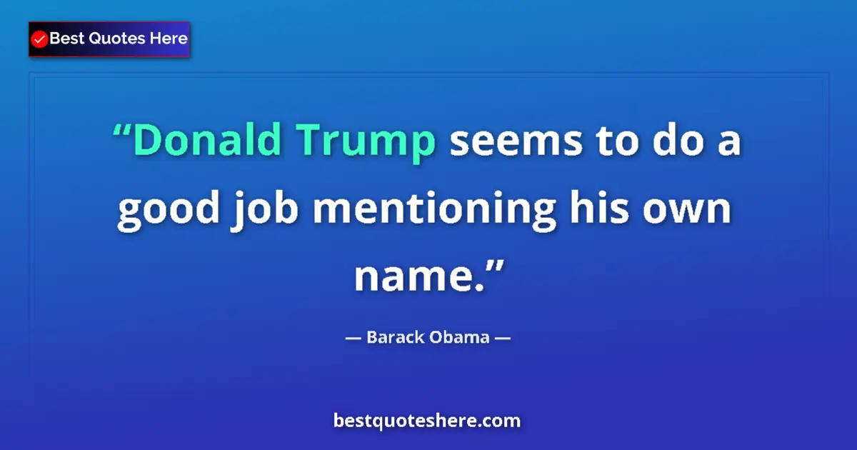 Quote by Barack Obama: Donald Trump seems to do a good job mentioning his own name....