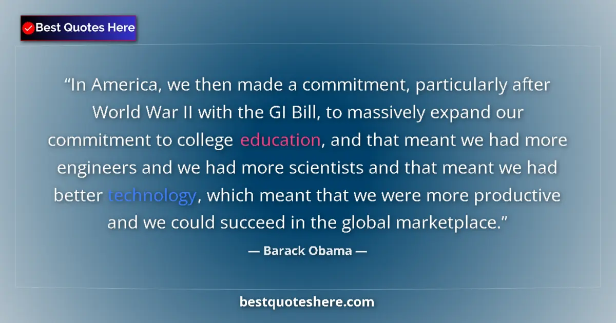 Quote by Barack Obama: In America, we then made a commitment, particularly after World War II with the GI Bill, to massivel...