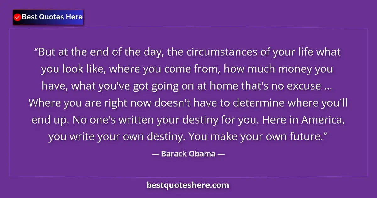 Quote by Barack Obama: But at the end of the day, the circumstances of your life what you look like, where you come from, h...