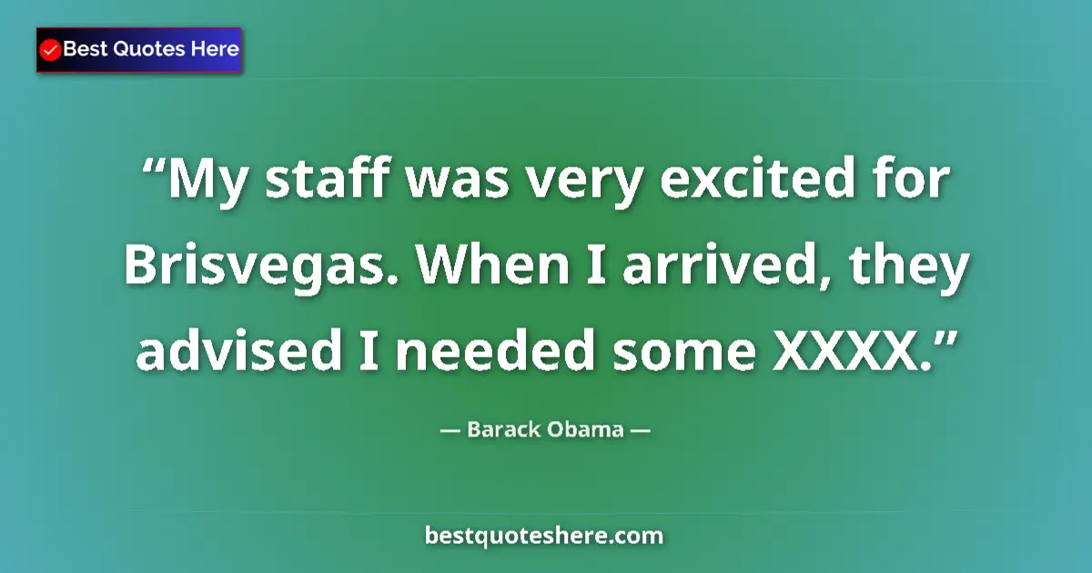 Quote by Barack Obama: My staff was very excited for Brisvegas. When I ar