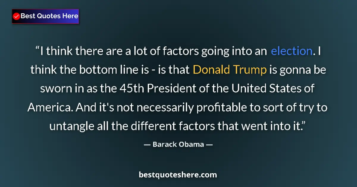 Quote by Barack Obama: I think there are a lot of factors going into an election. I think the bottom line is - is that Dona...