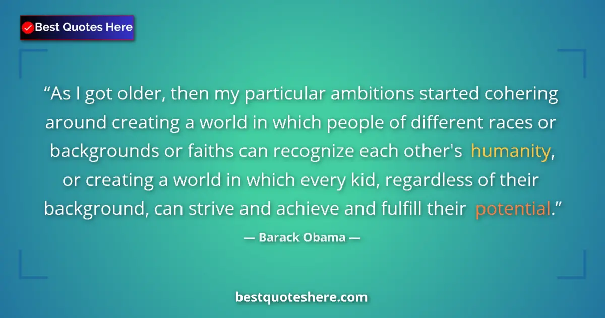 Quote by Barack Obama: As I got older, then my particular ambitions started cohering around creating a world in which peopl...
