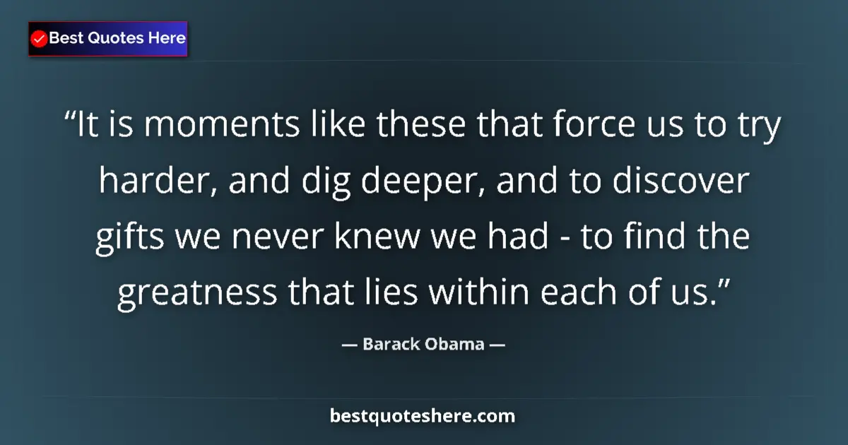 Quote by Barack Obama: It is moments like these that force us to try harder, and dig deeper, and to discover gifts we never...