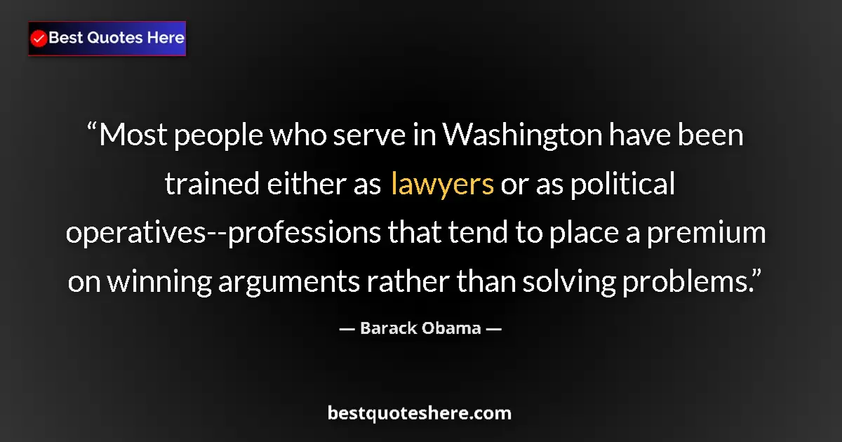 Quote by Barack Obama: Most people who serve in Washington have been trained either as lawyers or as political operatives--...
