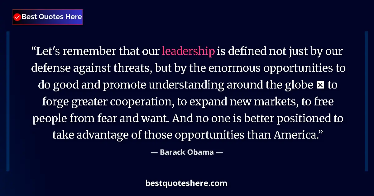 Quote by Barack Obama: Let's remember that our leadership is defined not just by our defense against threats, but by the en...