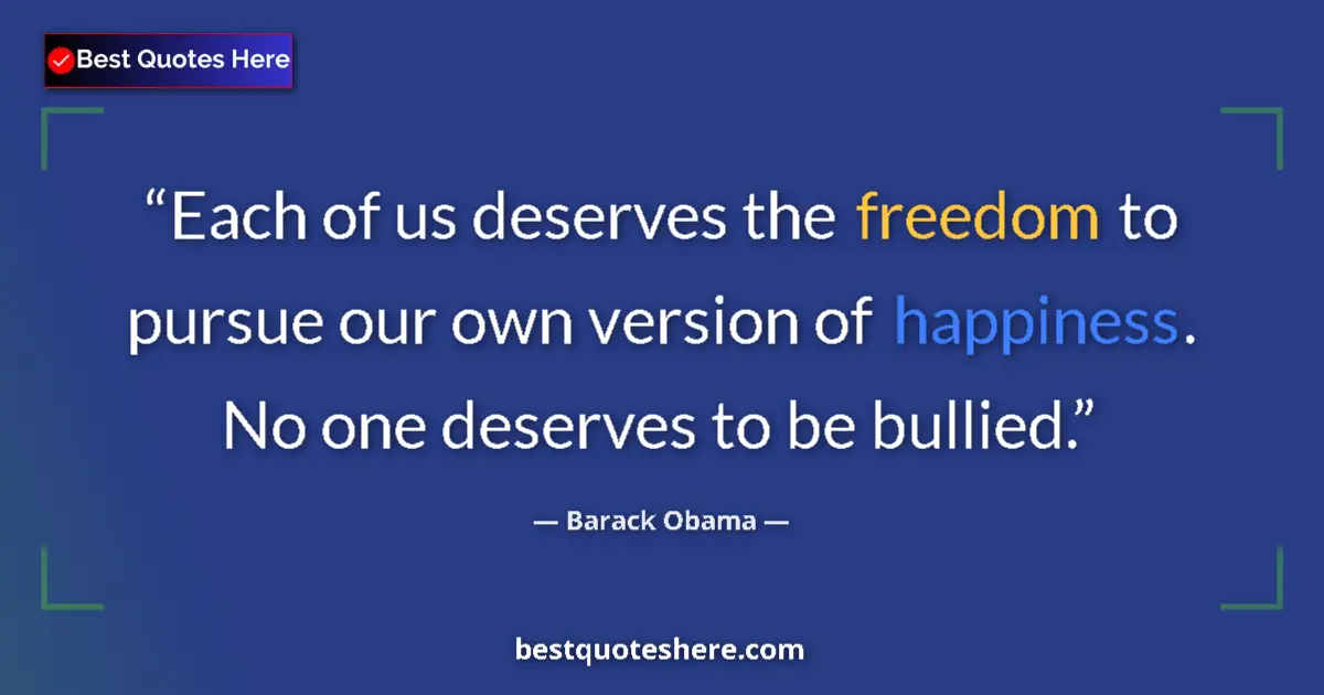 Quote by Barack Obama: Each of us deserves the freedom to pursue our own version of happiness. No one deserves to be bullie...