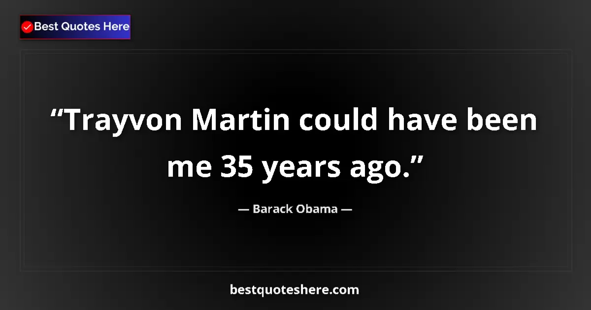 Quote by Barack Obama: Trayvon Martin could have been me 35 years ago....