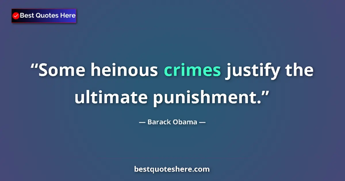 Quote by Barack Obama: Some heinous crimes justify the ultimate punishment....