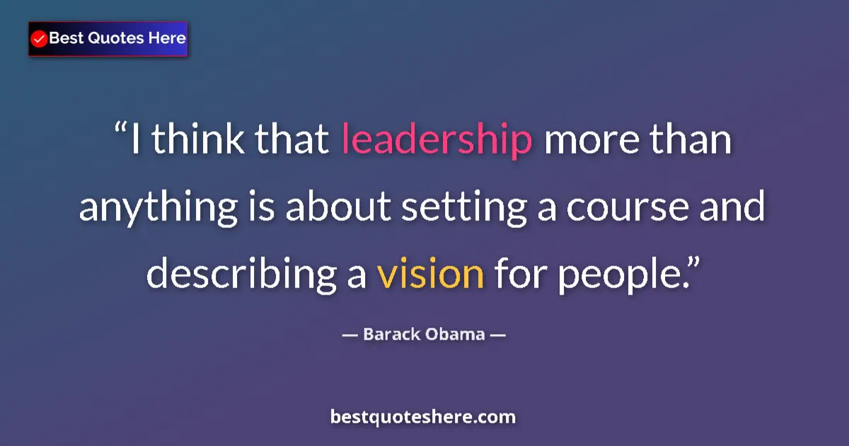 Image for the quote by Barack Obama: I think that leadership more than anything is about setting a course and describing a vision for peo...