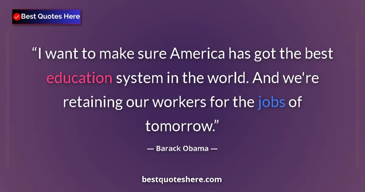 Quote by Barack Obama: I want to make sure America has got the best education system in the world. And we're retaining our ...