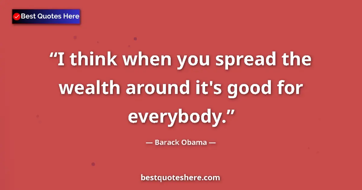Quote by Barack Obama: I think when you spread the wealth around it's good for everybody....