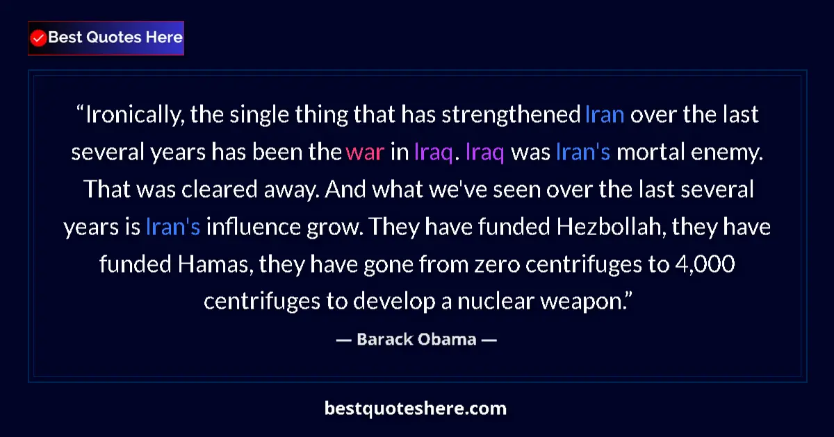 Image for the quote by Barack Obama: Ironically, the single thing that has strengthened Iran over the last several years has been the war...
