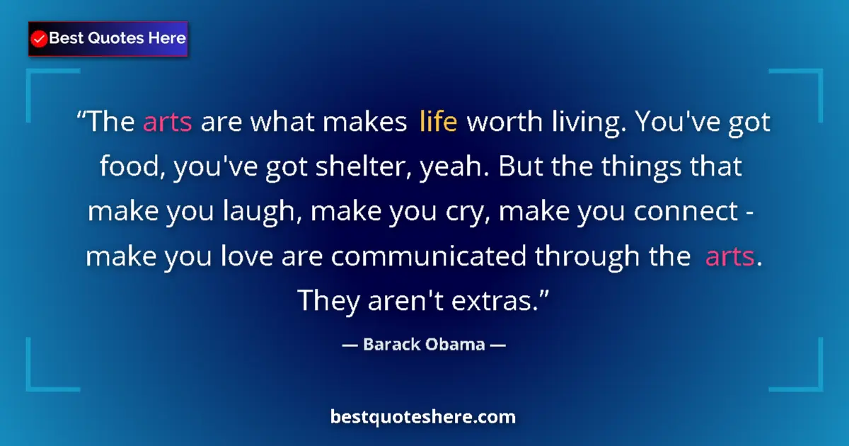 Quote by Barack Obama: The arts are what makes life worth living. You've got food, you've got shelter, yeah. But the things...