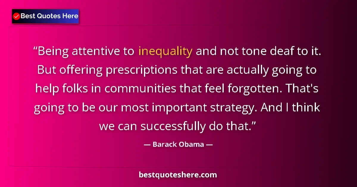 Quote by Barack Obama: Being attentive to inequality and not tone deaf to it. But offering prescriptions that are actually ...