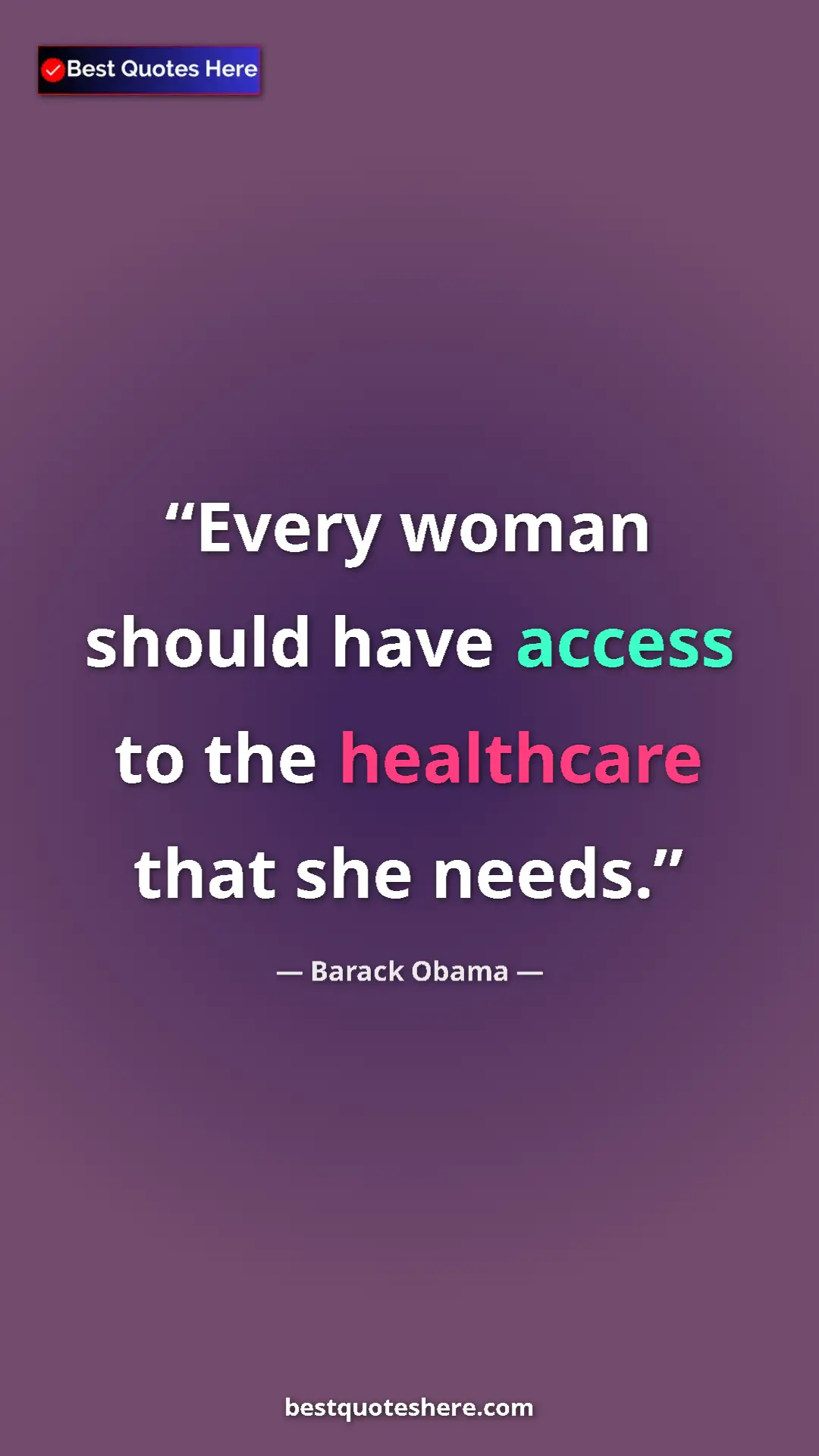 Barack Obama Quote Card: "Every woman should have access to the healthcare that she..." Pinterest quote poster by Barack Obama: "Every woman should have access to the healthcare that she..."