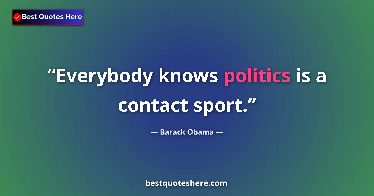 Barack Obama Quote: "Everybody knows politics is a contact sport." Barack Obama quote: "Everybody knows politics is a contact sport."