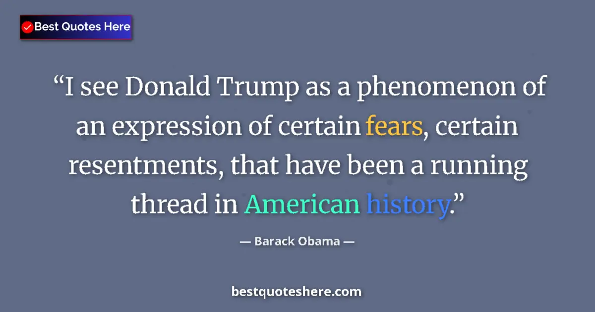 Quote by Barack Obama: I see Donald Trump as a phenomenon of an expression of certain fears, certain resentments, that have...