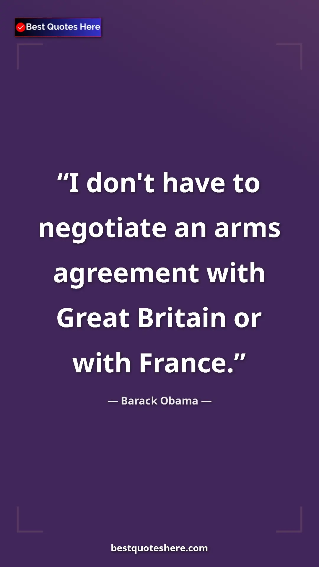 Barack Obama Quote Card: "I don't have to negotiate an arms agreement with Great Brita" Pinterest quote poster by Barack Obama: "I don't have to negotiate an arms agreement with Great Brita"
