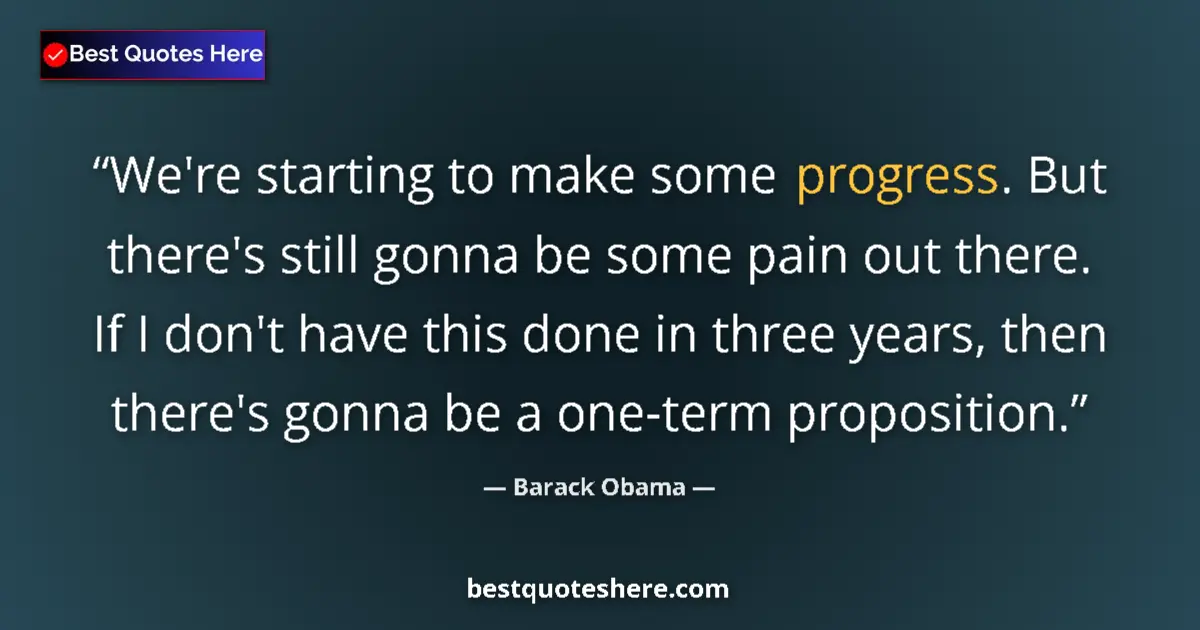 Quote by Barack Obama: We're starting to make some progress. But there's still gonna be some pain out there. If I don't hav...
