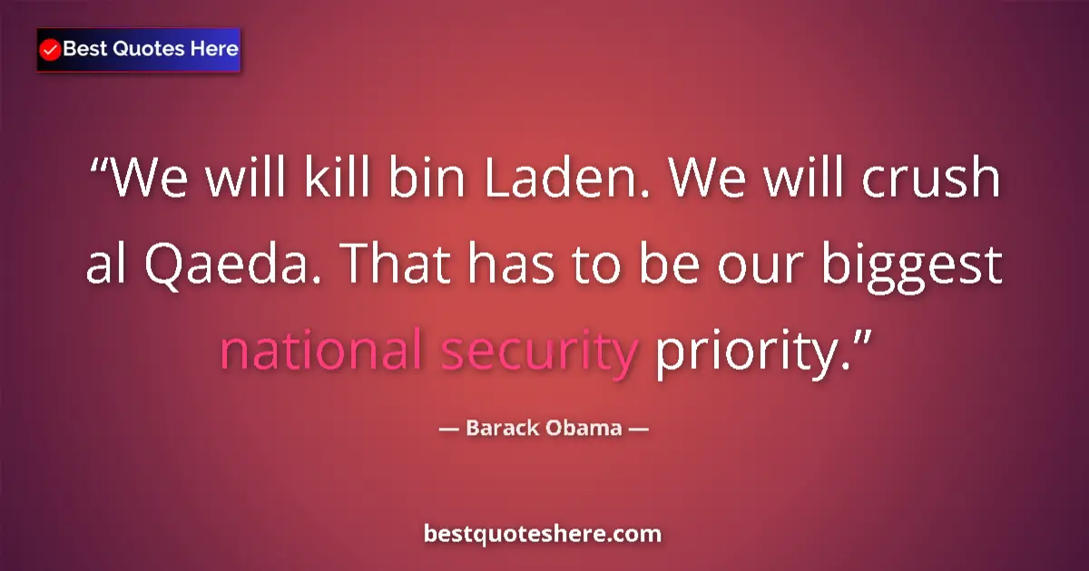Quote by Barack Obama: We will kill bin Laden. We will crush al Qaeda. That has to be our biggest national security priorit...