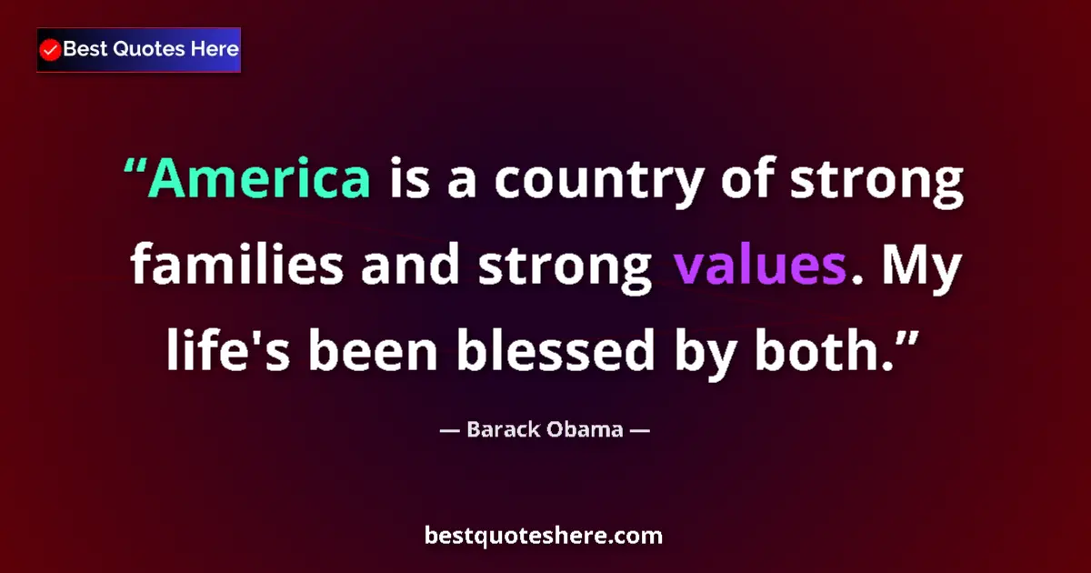 Quote by Barack Obama: America is a country of strong families and strong values. My life's been blessed by both....