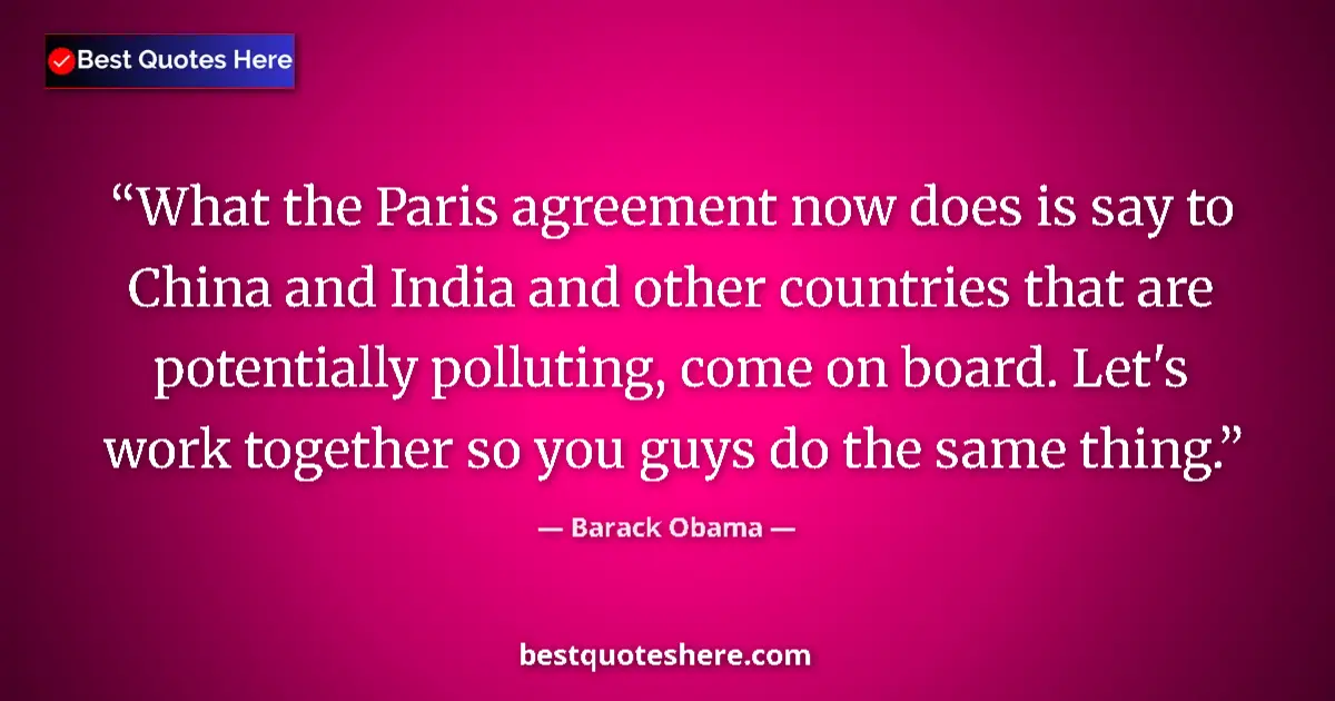 Quote by Barack Obama: What the Paris agreement now does is say to China and India and other countries that are potentially...